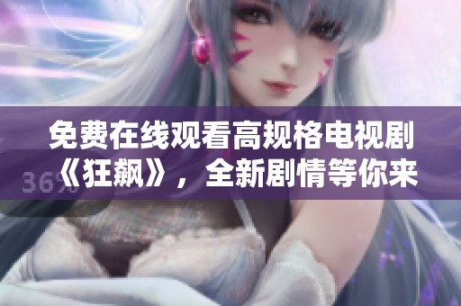 免费在线观看高规格电视剧《狂飙》，全新剧情等你来追逐！