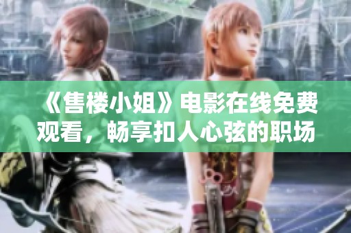 《售楼小姐》电影在线免费观看，畅享扣人心弦的职场爱情故事