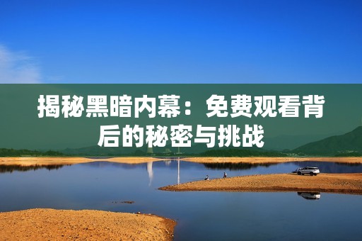 揭秘黑暗内幕：免费观看背后的秘密与挑战
