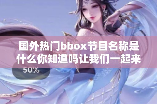 国外热门bbox节目名称是什么你知道吗让我们一起来探讨一下