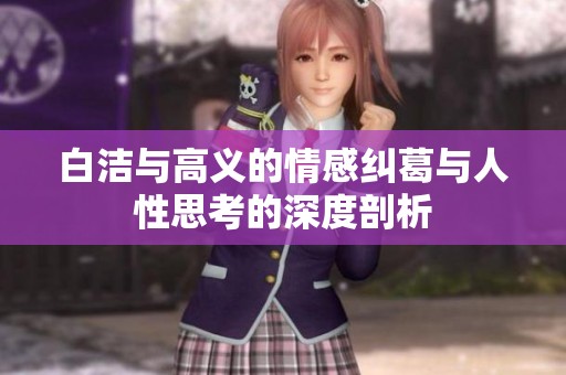 白洁与高义的情感纠葛与人性思考的深度剖析