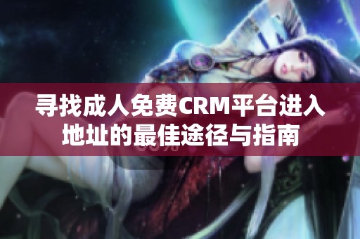 寻找成人免费CRM平台进入地址的最佳途径与指南