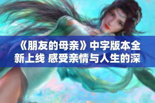 《朋友的母亲》中字版本全新上线 感受亲情与人生的深刻探讨