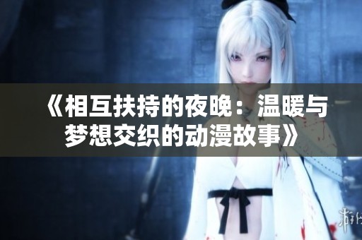 《相互扶持的夜晚：温暖与梦想交织的动漫故事》