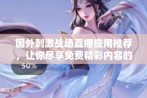 国外刺激战场直播应用推荐，让你尽享免费精彩内容的最佳选择