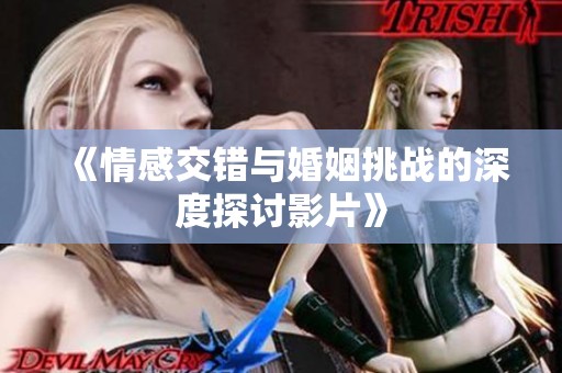 《情感交错与婚姻挑战的深度探讨影片》