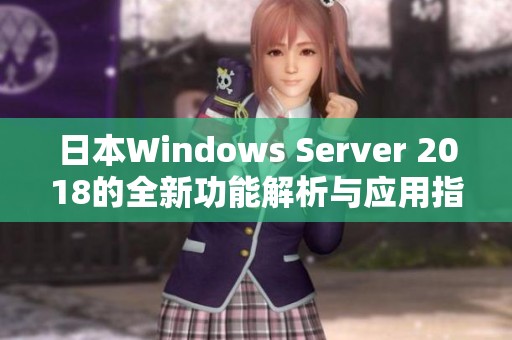 日本Windows Server 2018的全新功能解析与应用指南
