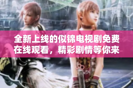全新上线的似锦电视剧免费在线观看，精彩剧情等你来体验