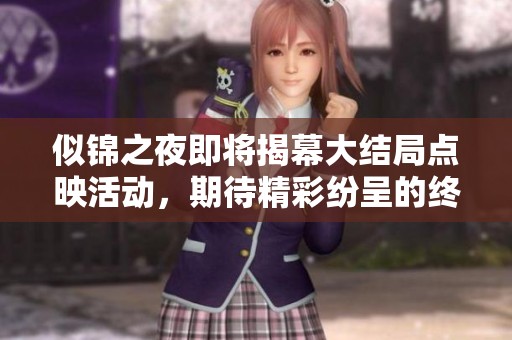 似锦之夜即将揭幕大结局点映活动，期待精彩纷呈的终章呈现