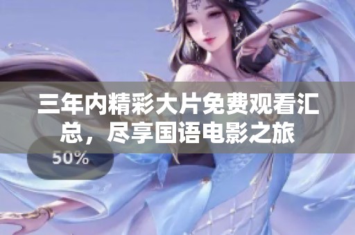 三年内精彩大片免费观看汇总，尽享国语电影之旅