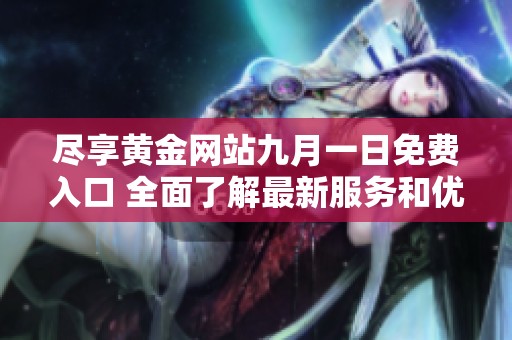 尽享黄金网站九月一日免费入口 全面了解最新服务和优惠活动