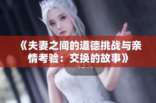 《夫妻之间的道德挑战与亲情考验：交换的故事》