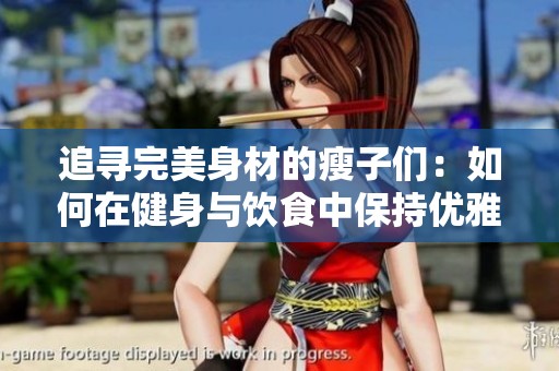 追寻完美身材的瘦子们：如何在健身与饮食中保持优雅与美丽