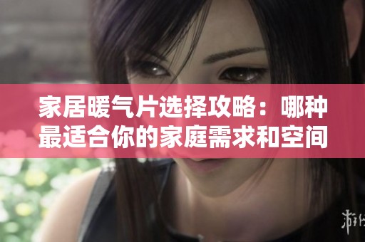 家居暖气片选择攻略：哪种最适合你的家庭需求和空间布局