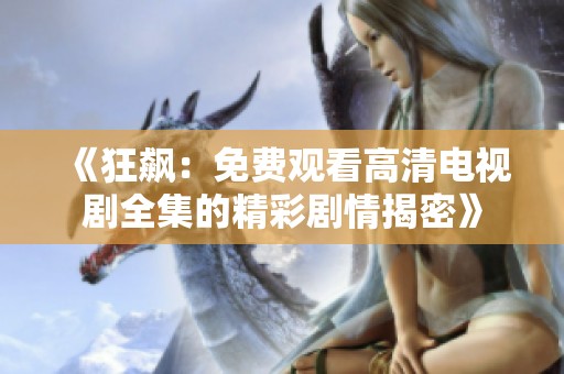 《狂飙：免费观看高清电视剧全集的精彩剧情揭密》