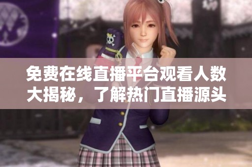 免费在线直播平台观看人数大揭秘，了解热门直播源头在哪里