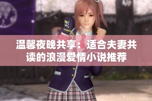 温馨夜晚共享：适合夫妻共读的浪漫爱情小说推荐