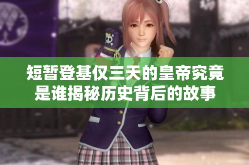 短暂登基仅三天的皇帝究竟是谁揭秘历史背后的故事