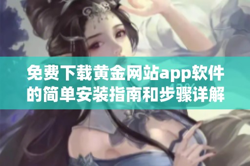 免费下载黄金网站app软件的简单安装指南和步骤详解