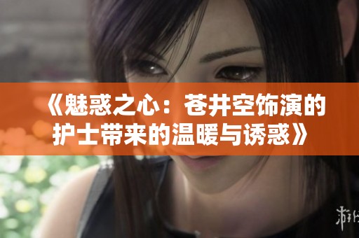 《魅惑之心：苍井空饰演的护士带来的温暖与诱惑》