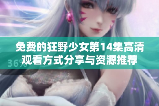 免费的狂野少女第14集高清观看方式分享与资源推荐