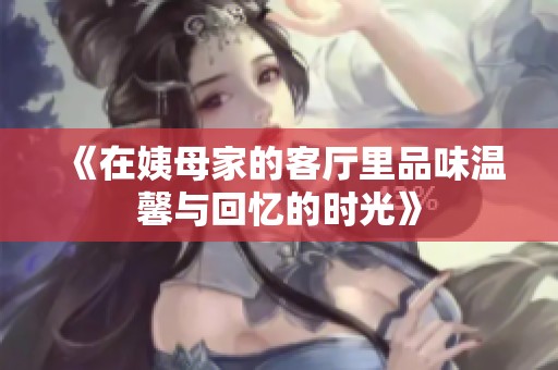 《在姨母家的客厅里品味温馨与回忆的时光》