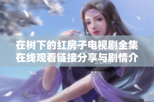 在树下的红房子电视剧全集在线观看链接分享与剧情介绍