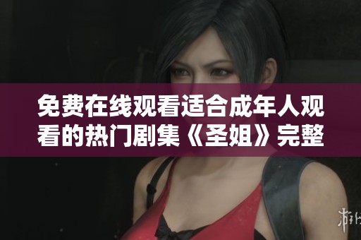免费在线观看适合成年人观看的热门剧集《圣姐》完整版内容解析