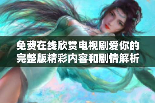 免费在线欣赏电视剧爱你的完整版精彩内容和剧情解析