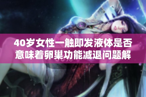 40岁女性一触即发液体是否意味着卵巢功能减退问题解析