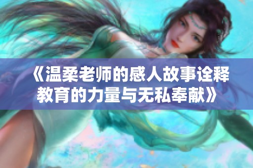 《温柔老师的感人故事诠释教育的力量与无私奉献》