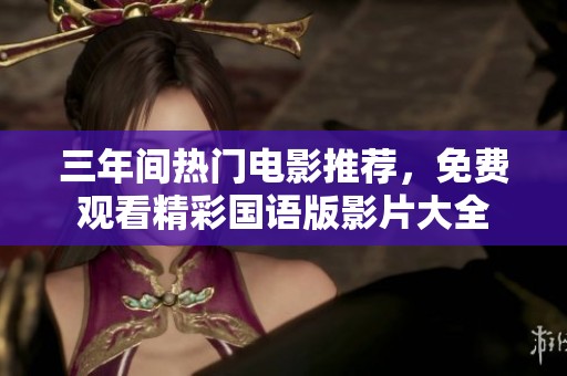 三年间热门电影推荐，免费观看精彩国语版影片大全