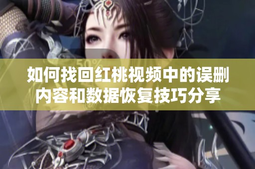 如何找回红桃视频中的误删内容和数据恢复技巧分享