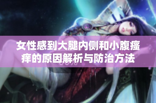 女性感到大腿内侧和小腹瘙痒的原因解析与防治方法