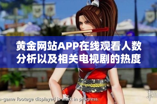 黄金网站APP在线观看人数分析以及相关电视剧的热度探讨