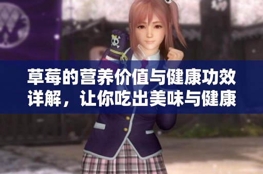 草莓的营养价值与健康功效详解，让你吃出美味与健康
