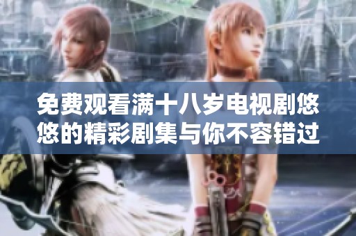 免费观看满十八岁电视剧悠悠的精彩剧集与你不容错过