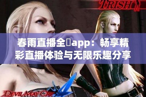 春雨直播全婐app：畅享精彩直播体验与无限乐趣分享
