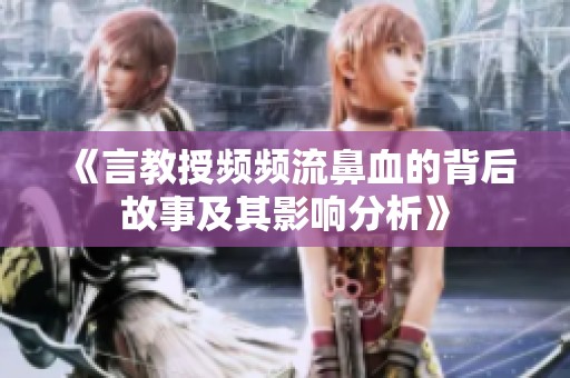 《言教授频频流鼻血的背后故事及其影响分析》