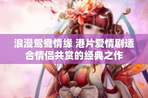 浪漫鸳鸯情缘 港片爱情剧适合情侣共赏的经典之作