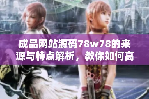 成品网站源码78w78的来源与特点解析，教你如何高效使用