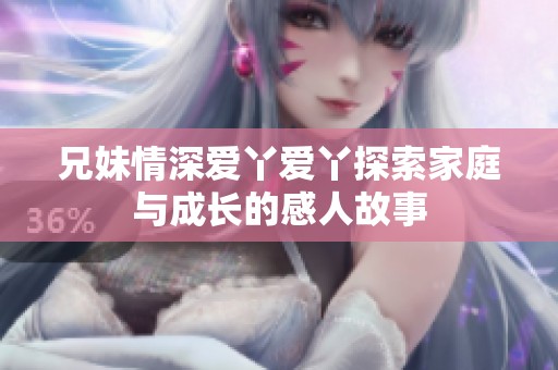 兄妹情深爱丫爱丫探索家庭与成长的感人故事