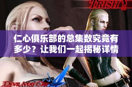 仁心俱乐部的总集数究竟有多少？让我们一起揭秘详情吧