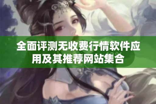 全面评测无收费行情软件应用及其推荐网站集合