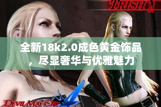 全新18k2.0成色黄金饰品，尽显奢华与优雅魅力