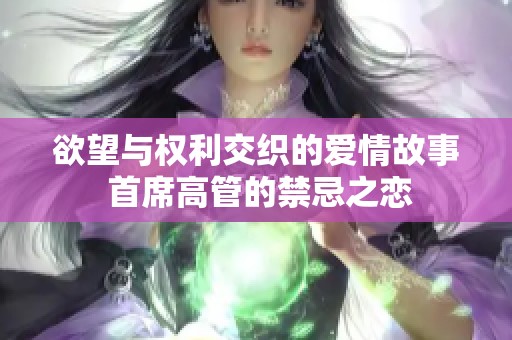 欲望与权利交织的爱情故事 首席高管的禁忌之恋