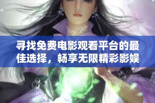 寻找免费电影观看平台的最佳选择，畅享无限精彩影娱体验