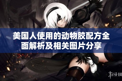 美国人使用的动物胶配方全面解析及相关图片分享