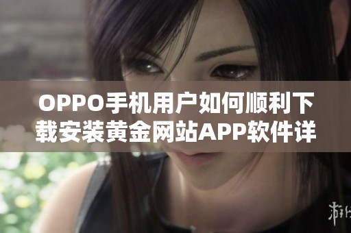 OPPO手机用户如何顺利下载安装黄金网站APP软件详解攻略