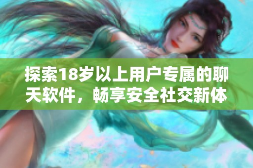 探索18岁以上用户专属的聊天软件，畅享安全社交新体验